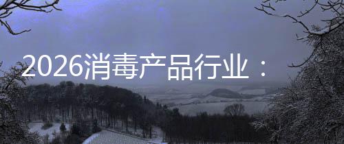 脉到消毒行业构性过剩增长结产品从冲式